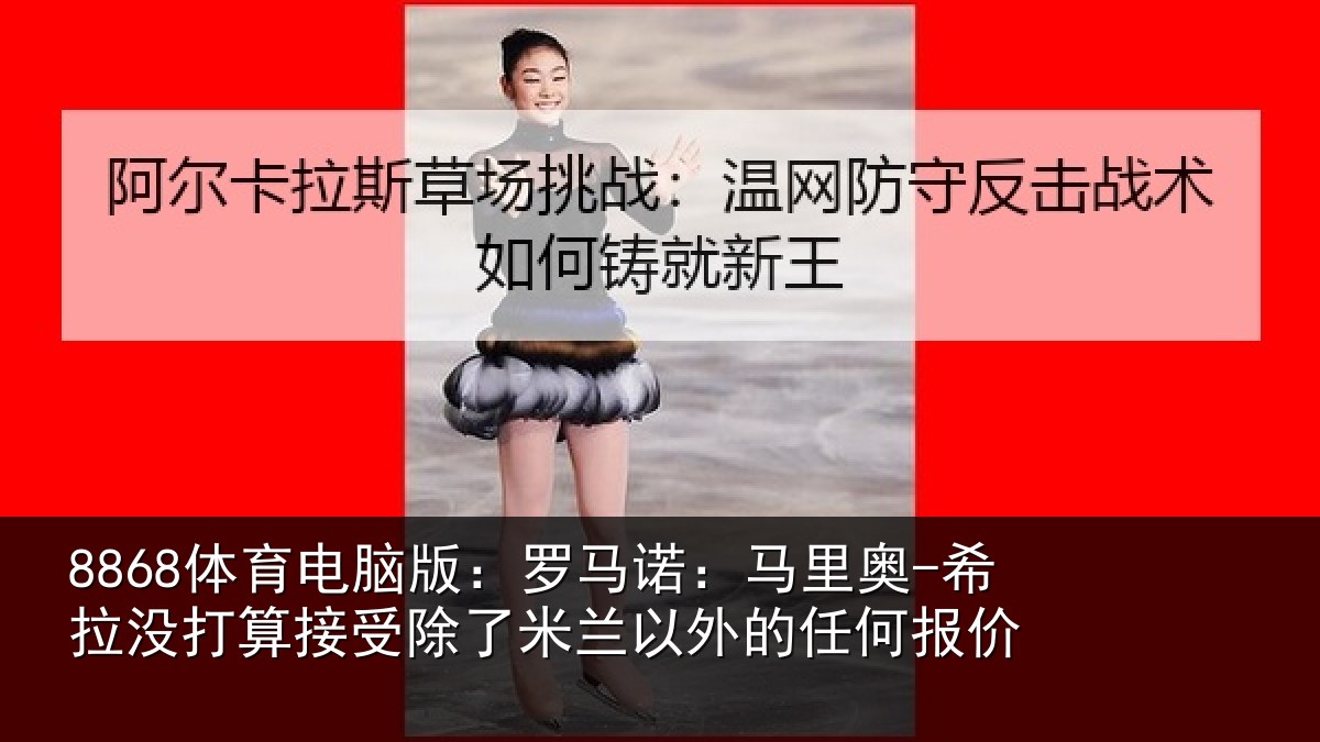 8868体育电脑版：罗马诺：马里奥-希拉没打算接受除了米兰以外的任何报价