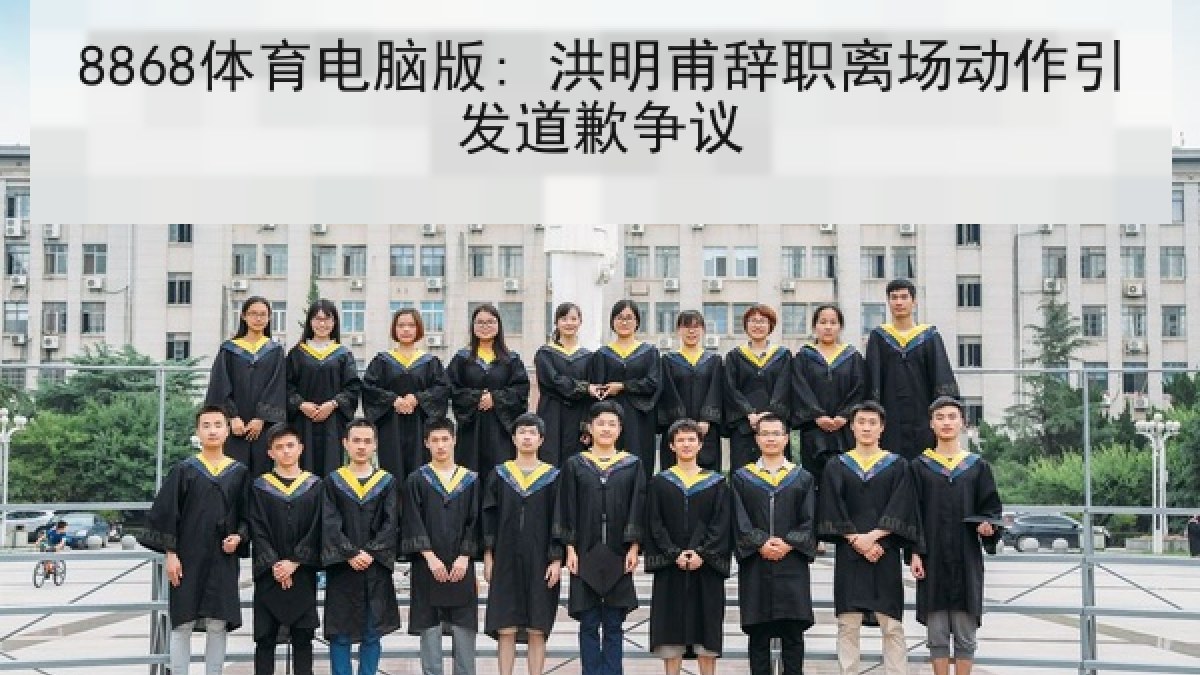 8868体育电脑版: 洪明甫辞职离场动作引发道歉争议