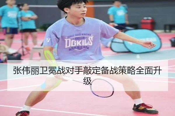 张伟丽卫冕战对手敲定备战策略全面升级
